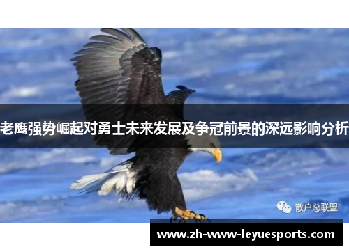 老鹰强势崛起对勇士未来发展及争冠前景的深远影响分析