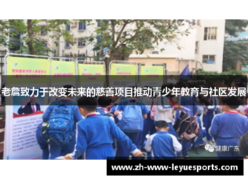 老詹致力于改变未来的慈善项目推动青少年教育与社区发展