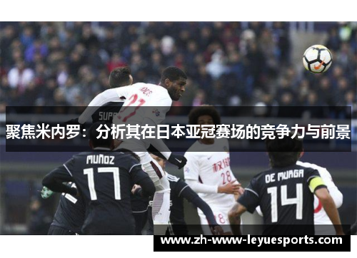 聚焦米内罗：分析其在日本亚冠赛场的竞争力与前景