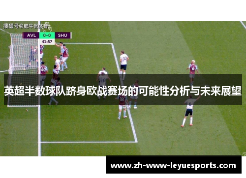 英超半数球队跻身欧战赛场的可能性分析与未来展望