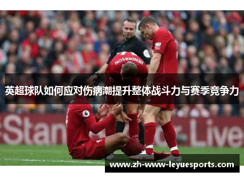 英超球队如何应对伤病潮提升整体战斗力与赛季竞争力