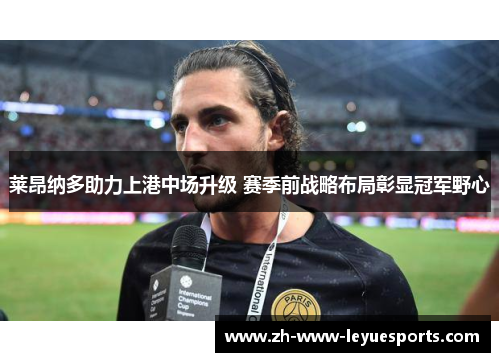 莱昂纳多助力上港中场升级 赛季前战略布局彰显冠军野心