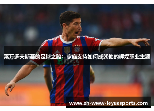 莱万多夫斯基的足球之路：家庭支持如何成就他的辉煌职业生涯