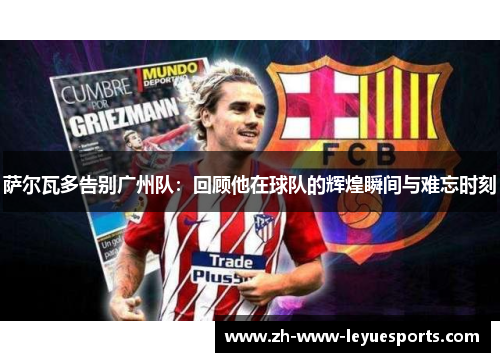 萨尔瓦多告别广州队：回顾他在球队的辉煌瞬间与难忘时刻