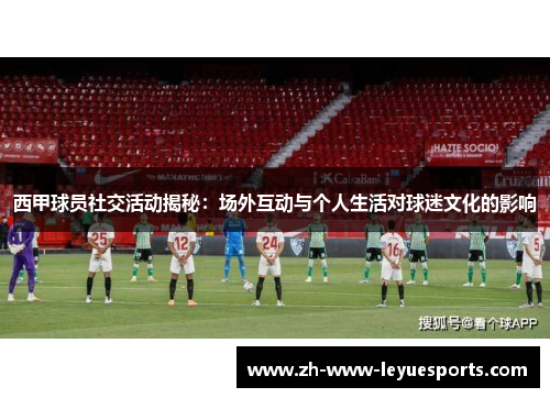 西甲球员社交活动揭秘：场外互动与个人生活对球迷文化的影响