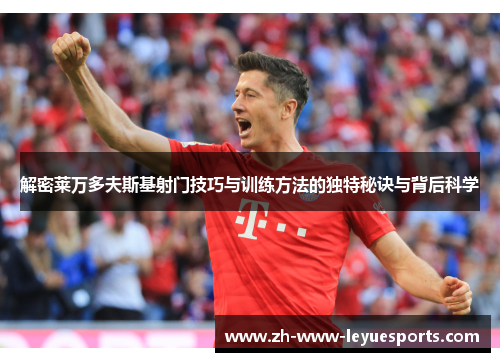 解密莱万多夫斯基射门技巧与训练方法的独特秘诀与背后科学