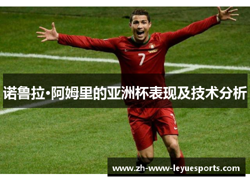 诺鲁拉·阿姆里的亚洲杯表现及技术分析