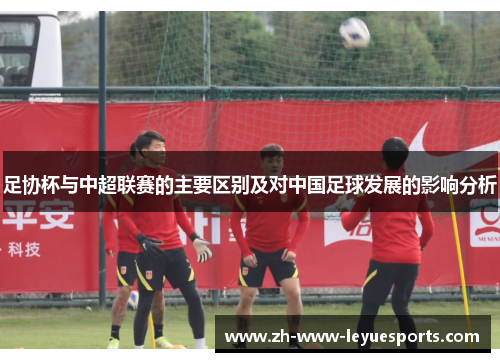 足协杯与中超联赛的主要区别及对中国足球发展的影响分析