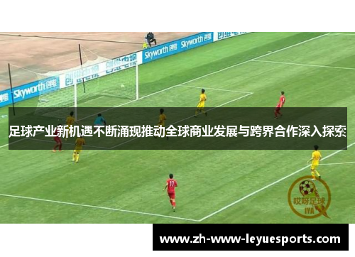 足球产业新机遇不断涌现推动全球商业发展与跨界合作深入探索