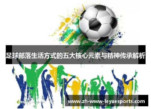 足球部落生活方式的五大核心元素与精神传承解析