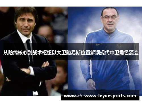 从防线核心到战术枢纽以大卫路易斯位置解读现代中卫角色演变