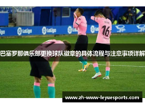 巴塞罗那俱乐部更换球队徽章的具体流程与注意事项详解