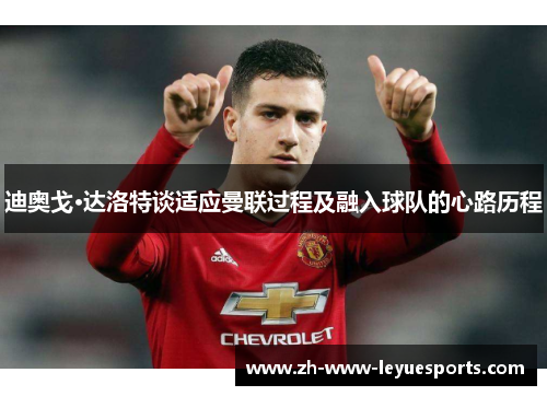 迪奥戈·达洛特谈适应曼联过程及融入球队的心路历程