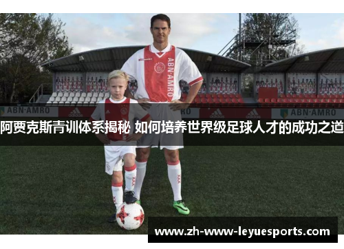阿贾克斯青训体系揭秘 如何培养世界级足球人才的成功之道