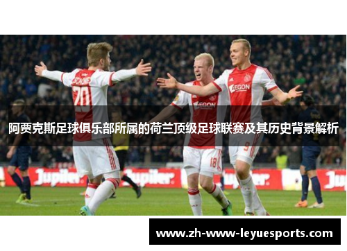 阿贾克斯足球俱乐部所属的荷兰顶级足球联赛及其历史背景解析