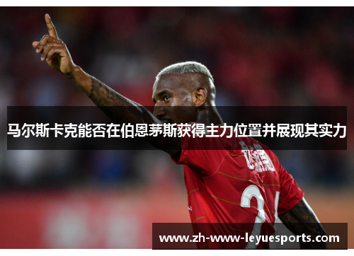 马尔斯卡克能否在伯恩茅斯获得主力位置并展现其实力