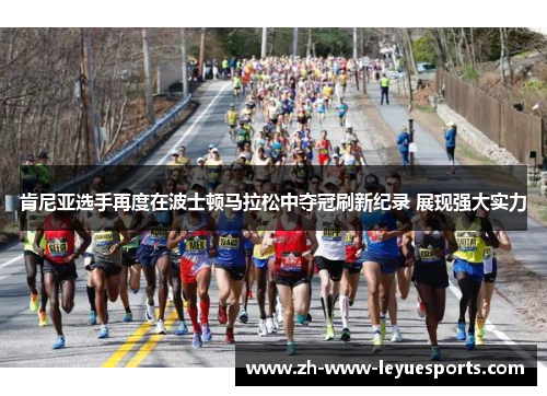 肯尼亚选手再度在波士顿马拉松中夺冠刷新纪录 展现强大实力