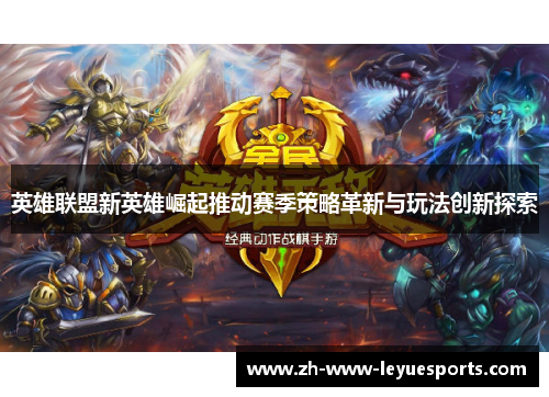 英雄联盟新英雄崛起推动赛季策略革新与玩法创新探索