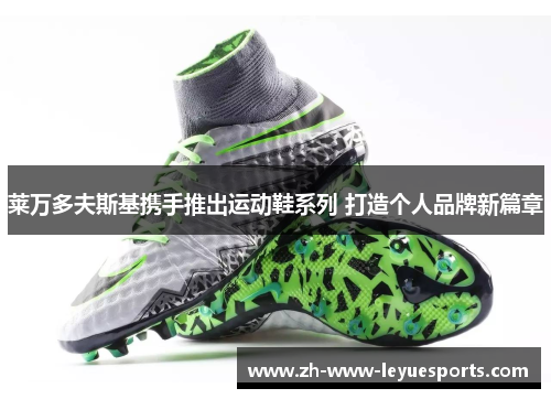 莱万多夫斯基携手推出运动鞋系列 打造个人品牌新篇章