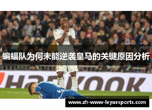 蝙蝠队为何未能逆袭皇马的关键原因分析