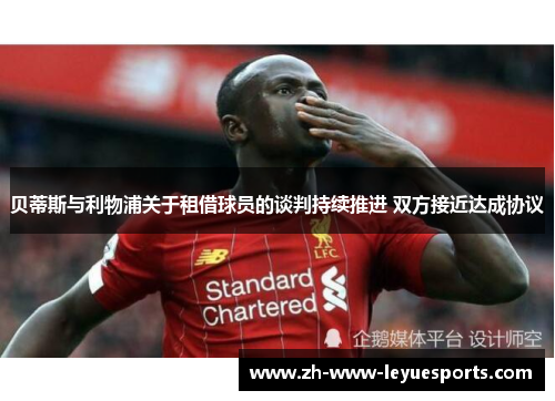 贝蒂斯与利物浦关于租借球员的谈判持续推进 双方接近达成协议