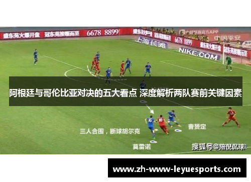 阿根廷与哥伦比亚对决的五大看点 深度解析两队赛前关键因素