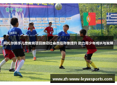 阿扎尔携手儿童教育项目推动社会责任形象提升 助力青少年成长与发展