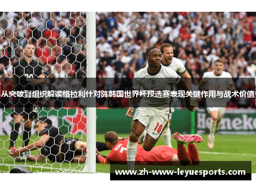 从突破到组织解读格拉利什对阵韩国世界杯预选赛表现关键作用与战术价值