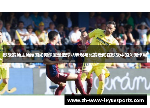 欧战赛场主场氛围如何深度塑造球队表现与比赛走向在欧战中的关键作用