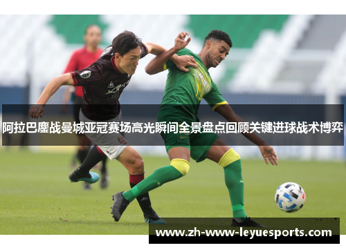 阿拉巴鏖战曼城亚冠赛场高光瞬间全景盘点回顾关键进球战术博弈
