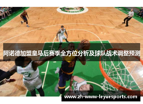 阿诺德加盟皇马后赛季全方位分析及球队战术调整预测