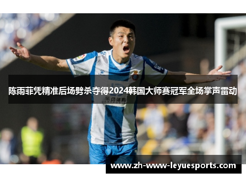 陈雨菲凭精准后场劈杀夺得2024韩国大师赛冠军全场掌声雷动