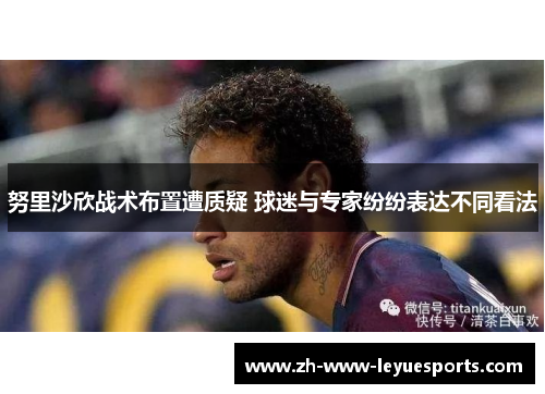 努里沙欣战术布置遭质疑 球迷与专家纷纷表达不同看法