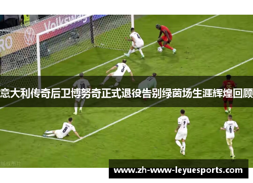 意大利传奇后卫博努奇正式退役告别绿茵场生涯辉煌回顾 意大利传奇后卫博努奇正式退役告别绿茵场生涯辉煌回顾