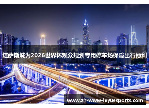 堪萨斯城为2026世界杯观众规划专用停车场保障出行便利