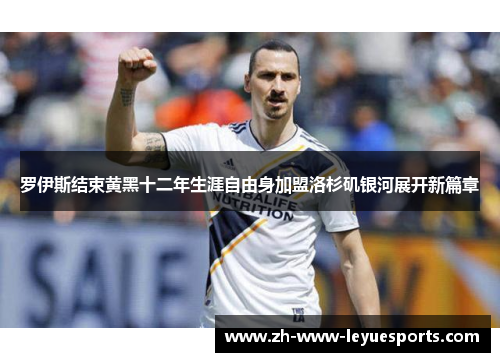 罗伊斯结束黄黑十二年生涯自由身加盟洛杉矶银河展开新篇章