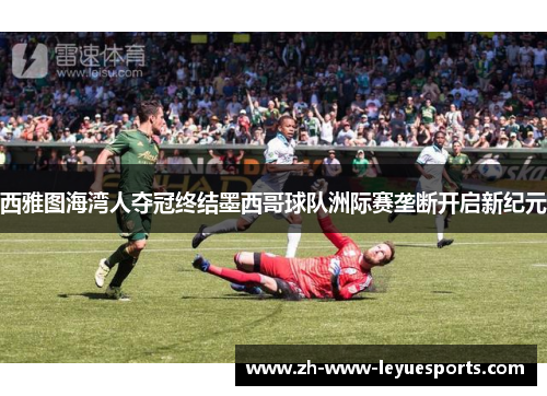 西雅图海湾人夺冠终结墨西哥球队洲际赛垄断开启新纪元