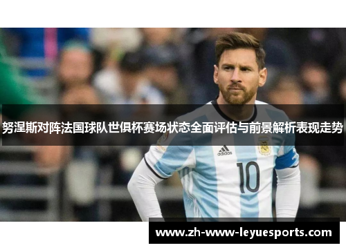努涅斯对阵法国球队世俱杯赛场状态全面评估与前景解析表现走势